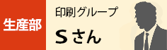 生産部　印刷グループ　Sさん