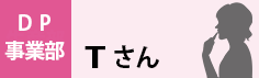 DP事業部　Tさん