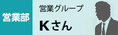 営業部　営業グループ　Kさん