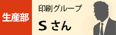 生産部　印刷グループ　Sさん