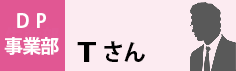 DP事業部　Tさん