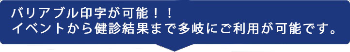 バリアブル印刷が可能！イベントから検診結果まで多岐にご利用が可能です