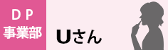 DP事業部　Uさん